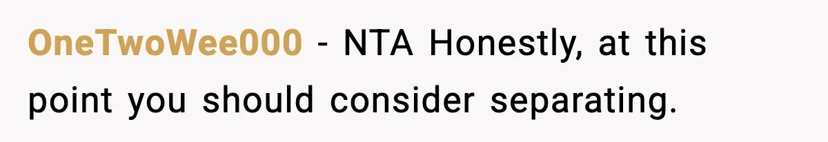 OneTwoWee000 − NTA Honestly, at this point you should consider separating.