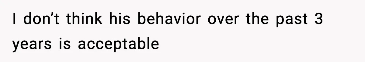 I don’t think his behavior over the past 3 years is acceptable