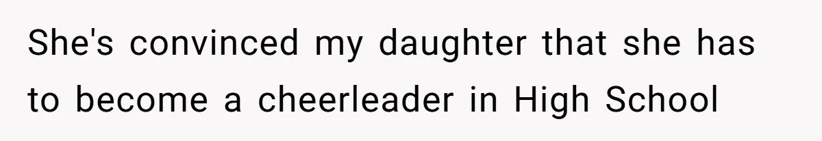 Dad Refuses To Let Daughter Join Cheerleading, Wife Calls Him A Pervert For His Concerns She's convinced my daughter that she has to become a cheerleader in High School