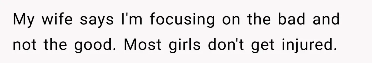 Dad Refuses To Let Daughter Join Cheerleading, Wife Calls Him A Pervert For His Concerns My wife says I'm focusing on the bad and not the good. Most girls don't get injured.