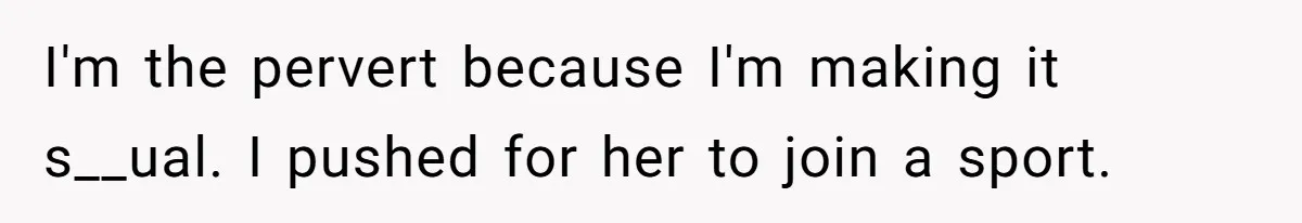 Dad Refuses To Let Daughter Join Cheerleading, Wife Calls Him A Pervert For His Concerns I'm the pervert because I'm making it s__ual. I pushed for her to join a sport.