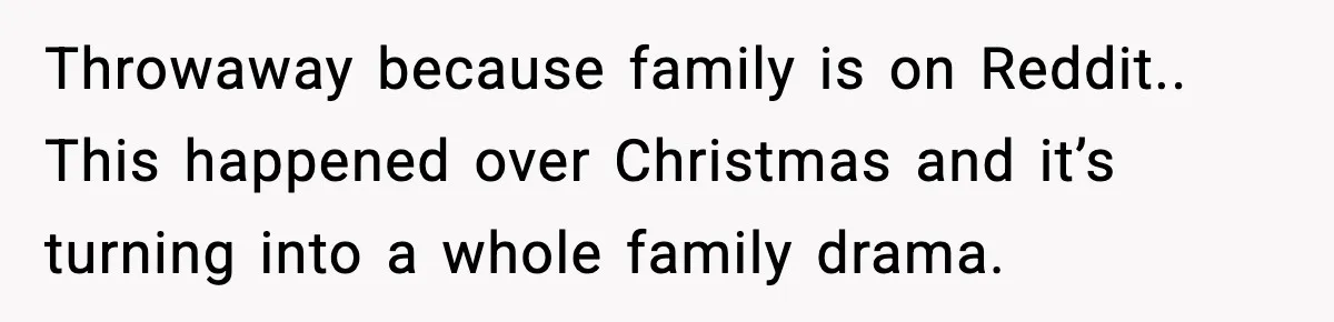 Throwaway because family is on Reddit.. This happened over Christmas and it’s turning into a whole family drama.