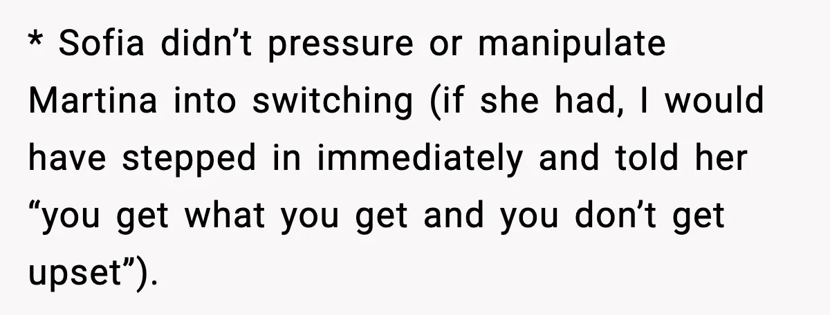 * Sofia didn’t pressure or manipulate Martina into switching (if she had, I would have stepped in immediately and told her “you get what you get and you don’t get...