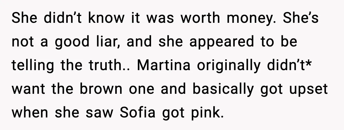 She didn’t know it was worth money. She’s not a good liar, and she appeared to be telling the truth.. Martina originally didn’t* want the brown one and basically got...