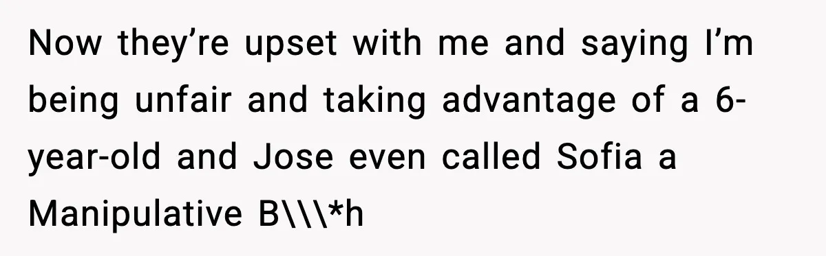 Now they’re upset with me and saying I’m being unfair and taking advantage of a 6-year-old and Jose even called Sofia a Manipulative B\\\*h