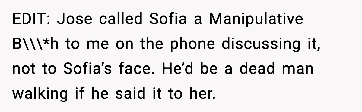 EDIT: Jose called Sofia a Manipulative B\\\*h to me on the phone discussing it, not to Sofia’s face. He’d be a dead man walking if he said it to her.