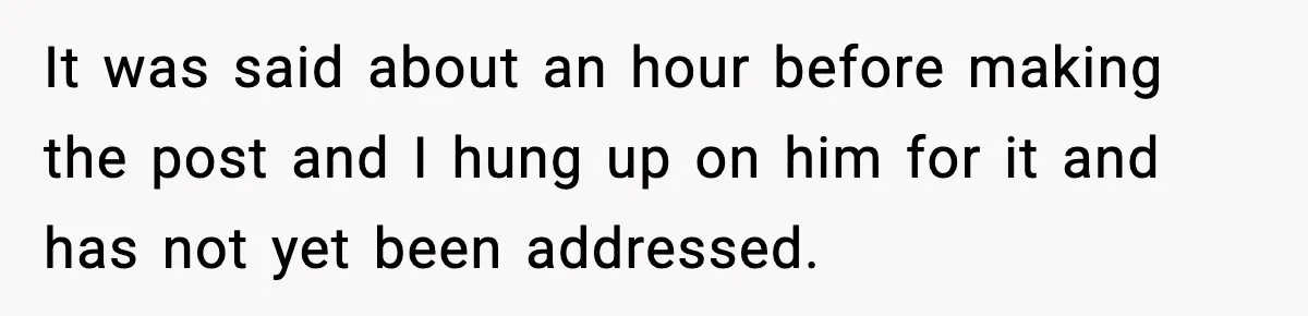 It was said about an hour before making the post and I hung up on him for it and has not yet been addressed.