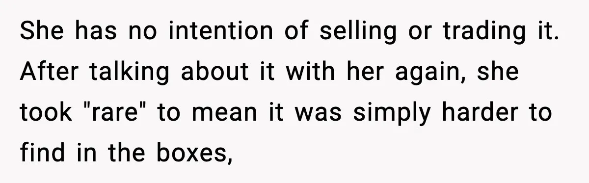 She has no intention of selling or trading it. After talking about it with her again, she took "rare" to mean it was simply harder to find in the boxes,