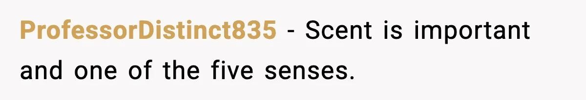 ProfessorDistinct835 − Scent is important and one of the five senses.