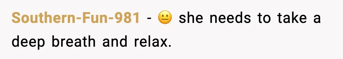 Southern-Fun-981 − 😐 she needs to take a deep breath and relax.