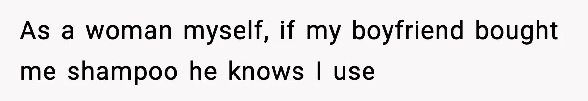 As a woman myself, if my boyfriend bought me shampoo he knows I use