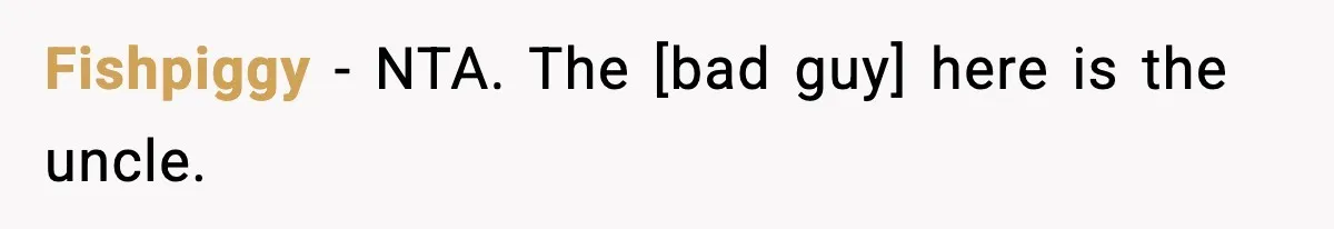 Fishpiggy - NTA. The [bad guy] here is the uncle.