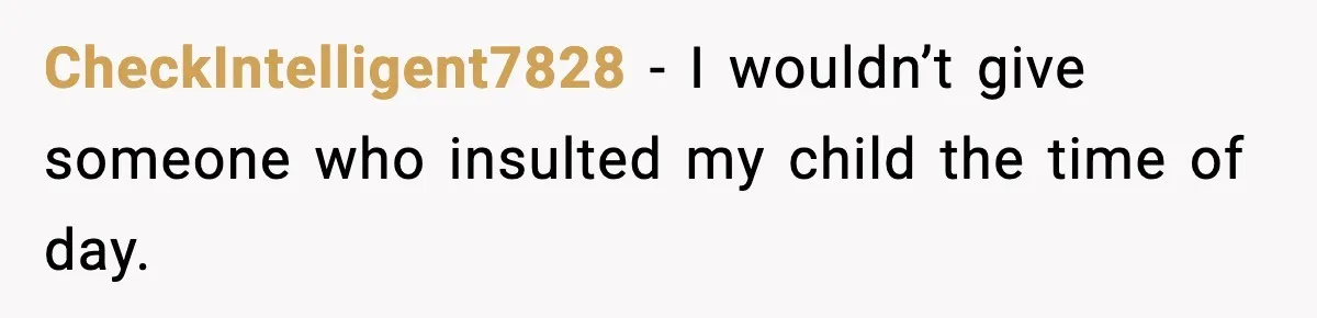 CheckIntelligent7828 - I wouldn’t give someone who insulted my child the time of day.