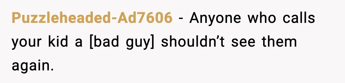 Puzzleheaded-Ad7606 - Anyone who calls your kid a [bad guy] shouldn’t see them again.