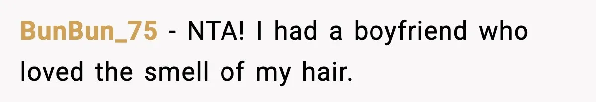 BunBun_75 − NTA! I had a boyfriend who loved the smell of my hair.