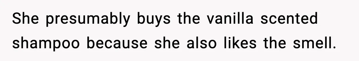 She presumably buys the vanilla scented shampoo because she also likes the smell.