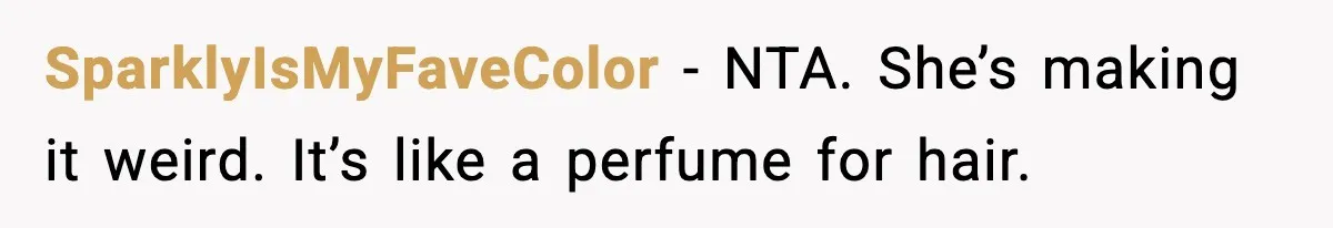 SparklyIsMyFaveColor − NTA. She’s making it weird. It’s like a perfume for hair.