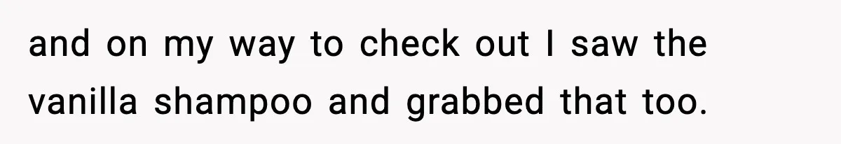and on my way to check out I saw the vanilla shampoo and grabbed that too.
