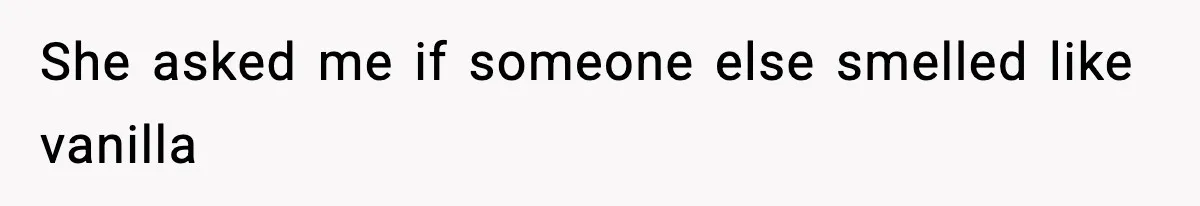 She asked me if someone else smelled like vanilla