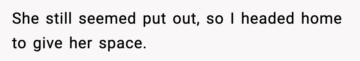 She still seemed put out, so I headed home to give her space.