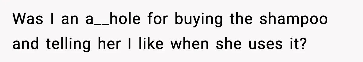 Was I an a__hole for buying the shampoo and telling her I like when she uses it?