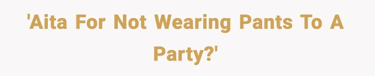 'AITA for not wearing pants to a party?'