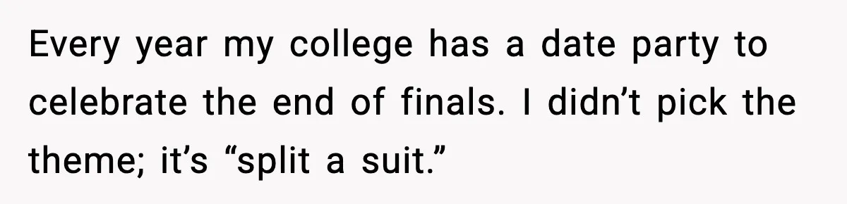 Every year my college has a date party to celebrate the end of finals. I didn’t pick the theme; it’s “split a suit.”