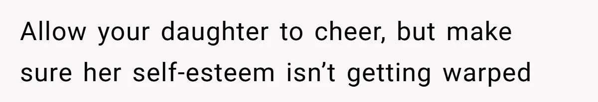 Dad Refuses To Let Daughter Join Cheerleading, Wife Calls Him A Pervert For His Concerns Allow your daughter to cheer, but make sure her self-esteem isn’t getting warped