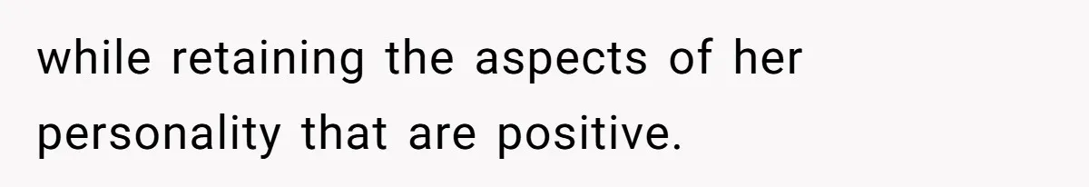 Dad Refuses To Let Daughter Join Cheerleading, Wife Calls Him A Pervert For His Concerns while retaining the aspects of her personality that are positive.