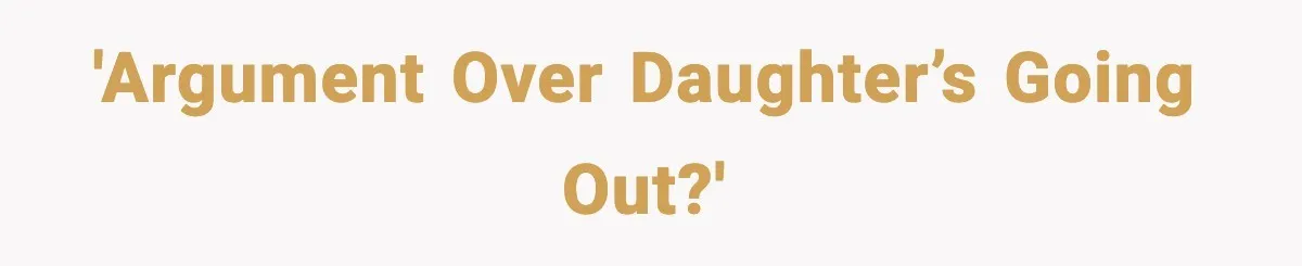 'Argument over daughter’s going out?'