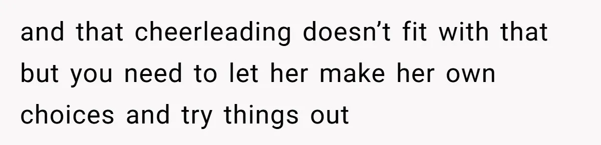 Dad Refuses To Let Daughter Join Cheerleading, Wife Calls Him A Pervert For His Concerns and that cheerleading doesn’t fit with that but you need to let her make her own choices and try things out