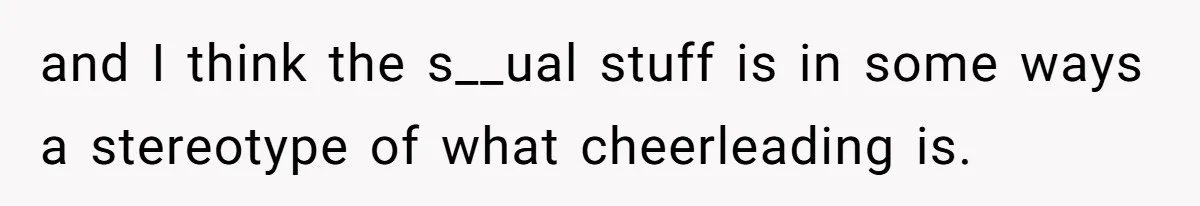 Dad Refuses To Let Daughter Join Cheerleading, Wife Calls Him A Pervert For His Concerns and I think the s__ual stuff is in some ways a stereotype of what cheerleading is.