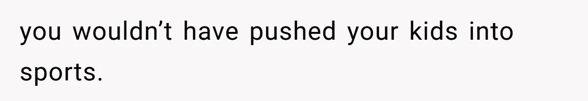 Dad Refuses To Let Daughter Join Cheerleading, Wife Calls Him A Pervert For His Concerns you wouldn’t have pushed your kids into sports.