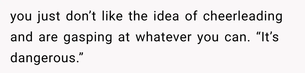 Dad Refuses To Let Daughter Join Cheerleading, Wife Calls Him A Pervert For His Concerns you just don’t like the idea of cheerleading and are gasping at whatever you can. “It’s dangerous.”