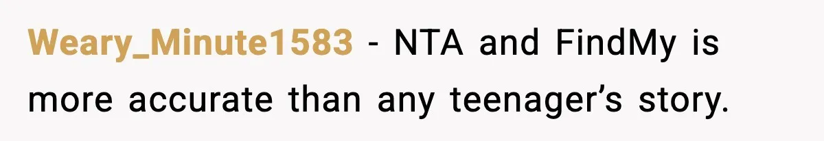 Weary_Minute1583 - NTA and FindMy is more accurate than any teenager’s story.