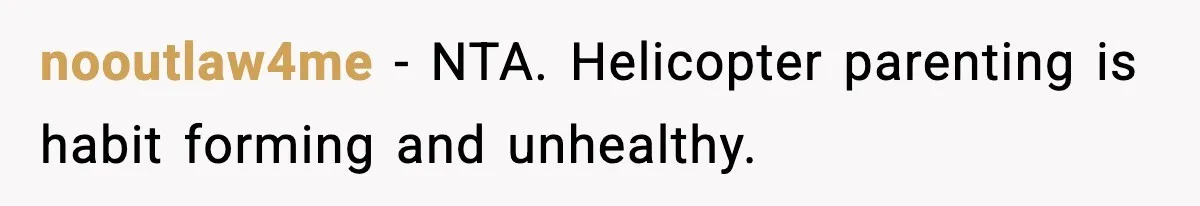 nooutlaw4me - NTA. Helicopter parenting is habit forming and unhealthy.