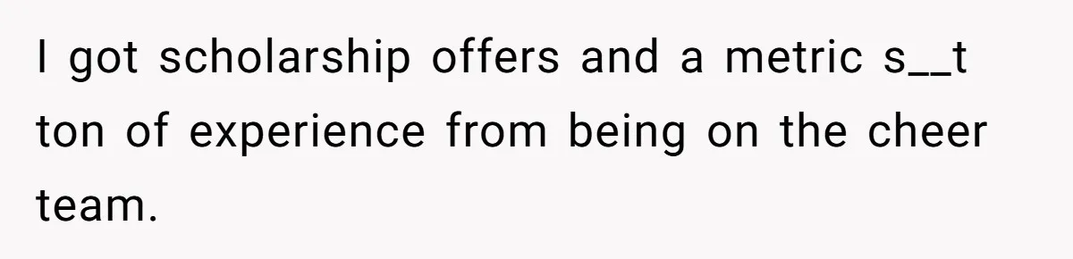 Dad Refuses To Let Daughter Join Cheerleading, Wife Calls Him A Pervert For His Concerns I got scholarship offers and a metric s__t ton of experience from being on the cheer team.