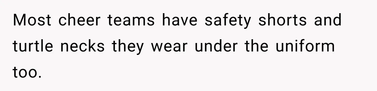 Dad Refuses To Let Daughter Join Cheerleading, Wife Calls Him A Pervert For His Concerns Most cheer teams have safety shorts and turtle necks they wear under the uniform too.