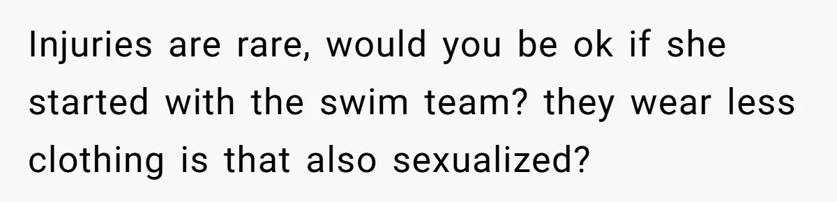 Dad Refuses To Let Daughter Join Cheerleading, Wife Calls Him A Pervert For His Concerns Injuries are rare, would you be ok if she started with the swim team? they wear less clothing is that also sexualized?