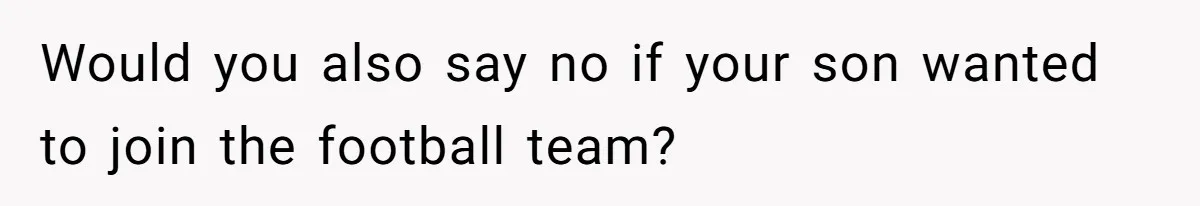 Dad Refuses To Let Daughter Join Cheerleading, Wife Calls Him A Pervert For His Concerns Would you also say no if your son wanted to join the football team?