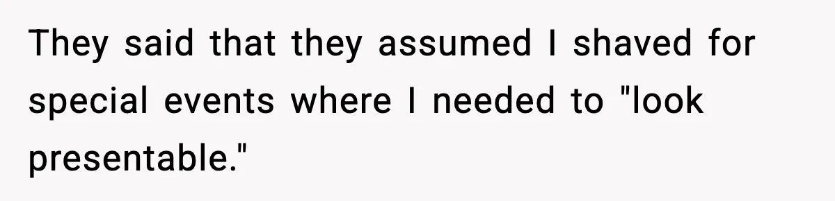 They said that they assumed I shaved for special events where I needed to "look presentable."