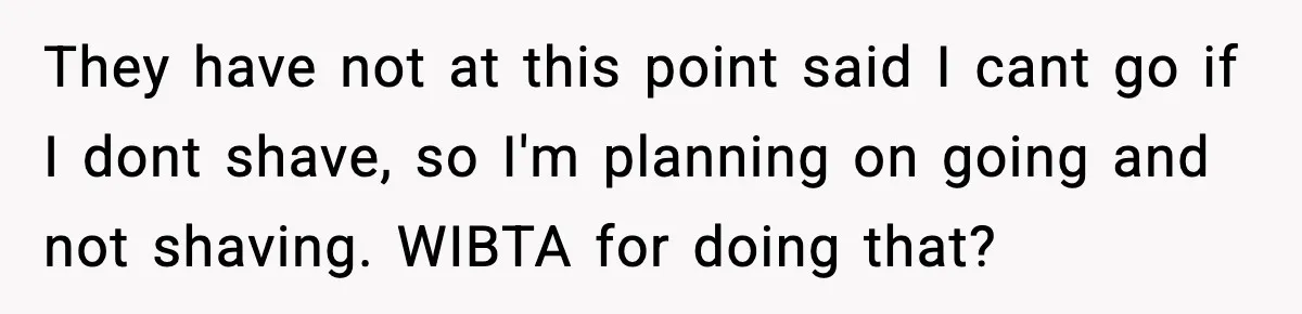 They have not at this point said I cant go if I dont shave, so I'm planning on going and not shaving. WIBTA for doing that?