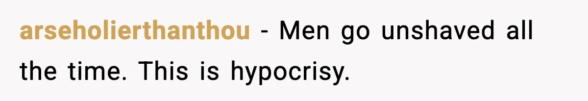 arseholierthanthou - Men go unshaved all the time. This is hypocrisy.