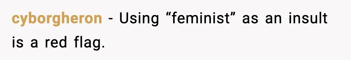 cyborgheron - Using “feminist” as an insult is a red flag.