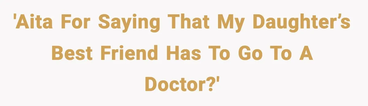 Dad Says Son’s Best Friend Must Go to Doctor, Sparks Family Debate 'AITA for saying that my daughter’s best friend has to go to a doctor?'