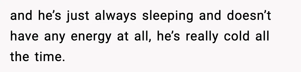 Dad Says Son’s Best Friend Must Go to Doctor, Sparks Family Debate and he’s just always sleeping and doesn’t have any energy at all, he’s really cold all the time.
