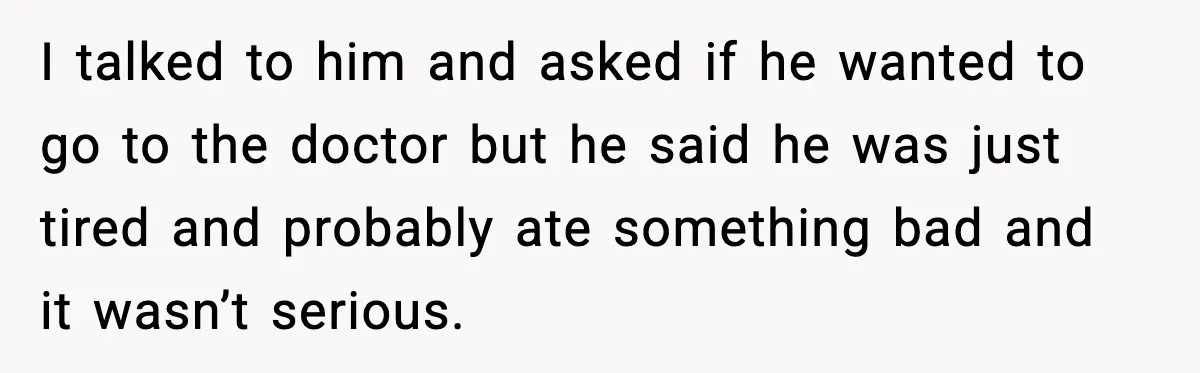 Dad Says Son’s Best Friend Must Go to Doctor, Sparks Family Debate I talked to him and asked if he wanted to go to the doctor but he said he was just tired and probably ate something bad and it wasn’t serious.