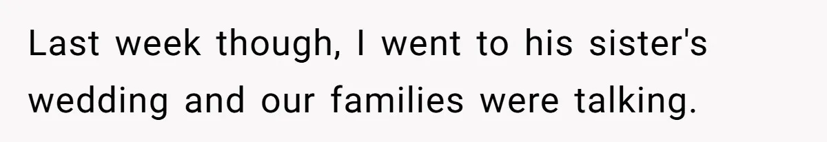 Last week though, I went to his sister's wedding and our families were talking.