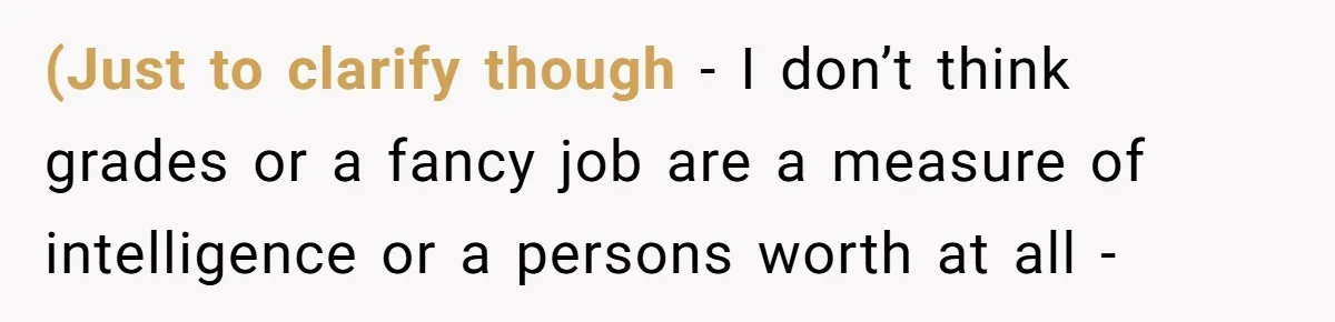 (Just to clarify though - I don’t think grades or a fancy job are a measure of intelligence or a persons worth at all -