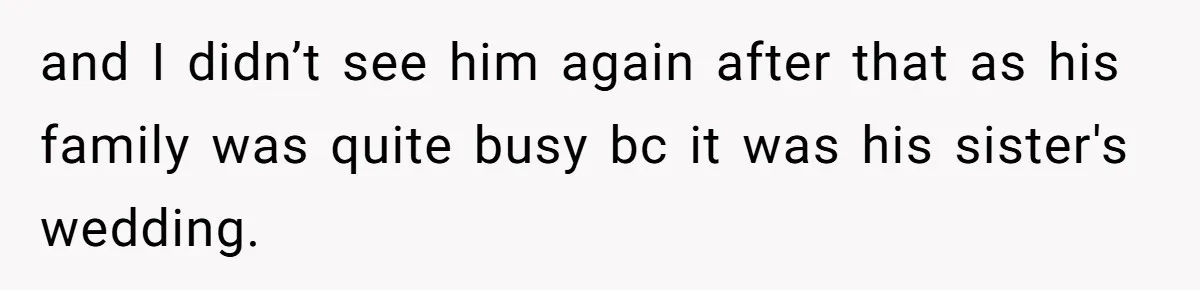 and I didn’t see him again after that as his family was quite busy bc it was his sister's wedding.